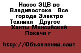 Насос ЭЦВ во Владивостоке - Все города Электро-Техника » Другое   . Ханты-Мансийский,Покачи г.